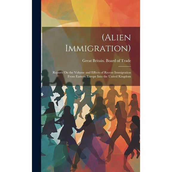 (Alien Immigration) : Reports On the Volume and Effects of Recent Immigration From Eastern Europe Into the United Kingdom (Hardcover)
