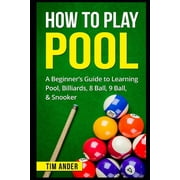 How To Play Pool: A Beginner's Guide to Learning Pool, Billiards, 8 Ball, 9 Ball, & Snooker, (Paperback)