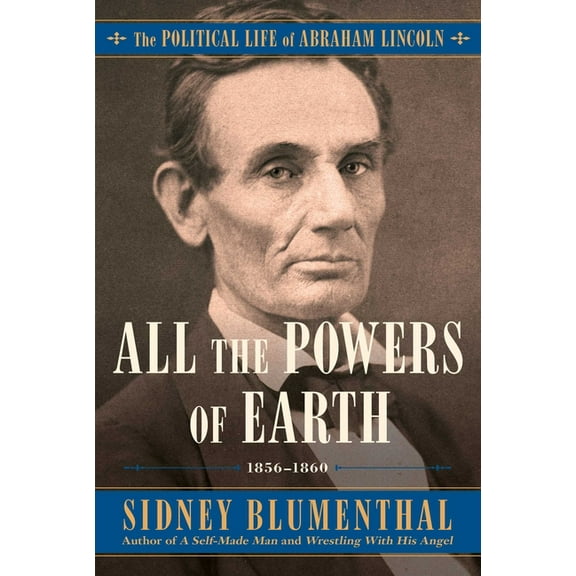 Political Life of Abraham Lincoln All the Powers of Earth: The Political Life of Abraham Lincoln Vol. III, 1856-1860, Book 3, (Hardcover)