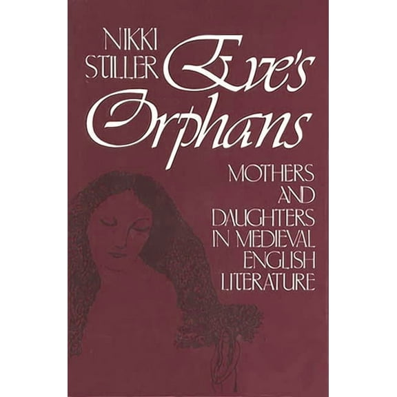Contributions in Women's Studies Eve's Orphans: Mothers and Daughters in Medieval English Literature, Book 16, (Hardcover)