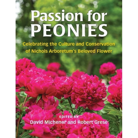 Passion for Peonies : Celebrating the Culture and Conservation of Nichols Arboretum's Beloved Flower (Paperback)
