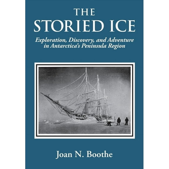 The Storied Ice: Exploration, Discovery, and Adventure in Antarctica's Peninsula Region, (Paperback)