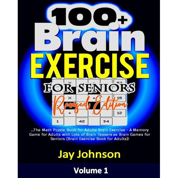 100+ Brain Exercise For Seniors (Revised Edition) : The Math Puzzle Book For Adults Brain Exercise - A Memory Game For Adults With Lots Of Brain Teasers As Brain Games For Seniors (