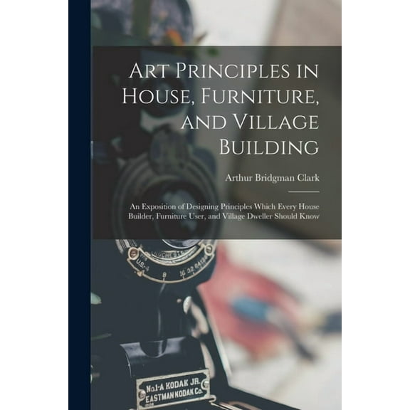 Art Principles in House, Furniture, and Village Building: An Exposition of Designing Principles Which Every House Builde, (Paperback)