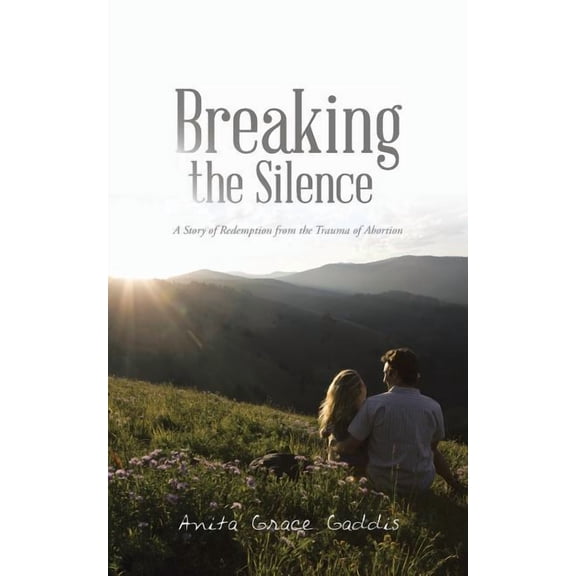 Breaking the Silence : A Story of Redemption from the Trauma of Abortion