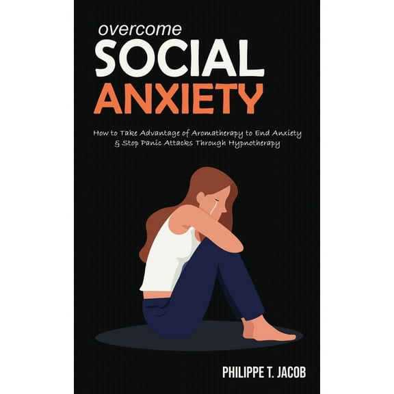 Overcome Social Anxiety: How to Take Advantage of Aromatherapy to End Anxiety & Stop Panic Attacks Through Hypnotherapy
