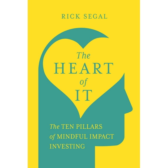 The Heart of It: The Ten Pillars of Mindful Impact Investing, (Hardcover)
