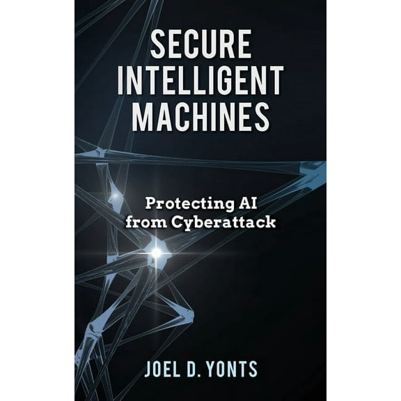 Secure Intelligent Machines: Protecting AI from Cyberattack, (Hardcover)