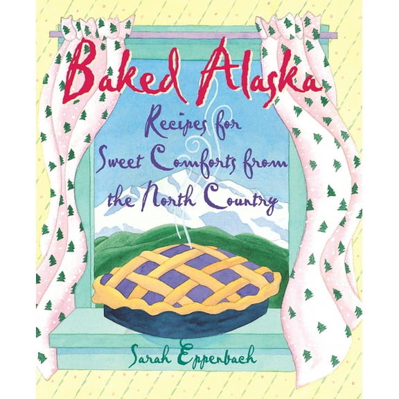 Baked Alaska: Recipes for Sweet Comforts from the North Country, (Paperback)