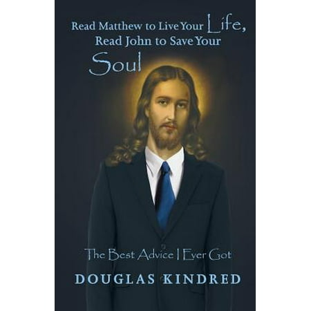 Read Matthew to Live Your Life, Read John to Save Your Soul : The Best Advice I Ever