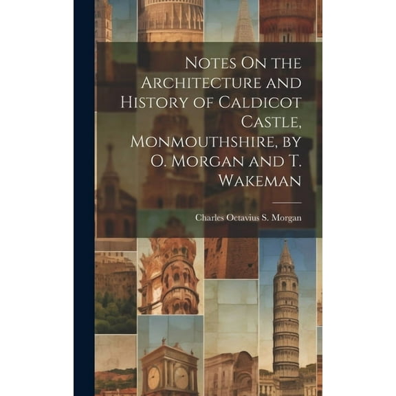 Notes On the Architecture and History of Caldicot Castle, Monmouthshire, by O. Morgan and T. Wakeman (Hardcover)