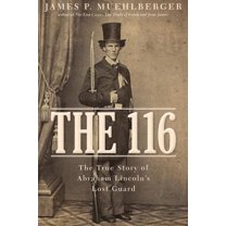 The 116: The True Story of Abraham Lincoln's Lost Guard, (Hardcover)