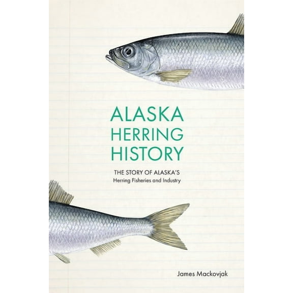 Alaska Herring History: The Story of Alaska's Herring Fisheries and Industry, (Paperback)