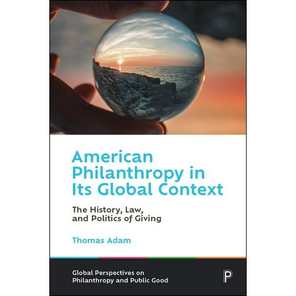 Global Perspectives on Philanthropy and  American Philanthropy in Its Global Context: The History, Law, and Politics of Giving, (Hardcover)
