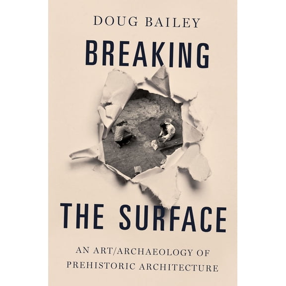Breaking the Surface: An Art/Archaeology of Prehistoric Architecture, (Paperback)
