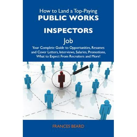 How to Land a Top-Paying Public works inspectors Job: Your Complete Guide to Opportunities, Resumes and Cover Letters, Interviews, Salaries, Promotions, What to Expect From Recruiters and More - (The Best Paying Work At Home Jobs)