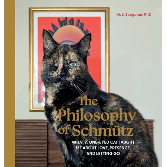 The Philosophy of SchmÃ¼tz: What a One-Eyed Cat Taught Me About Love, Presence, and Letting Go, (Hardcover)