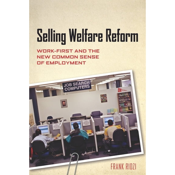 Selling Welfare Reform: Work-First and the New Common Sense of Employment, (Paperback)