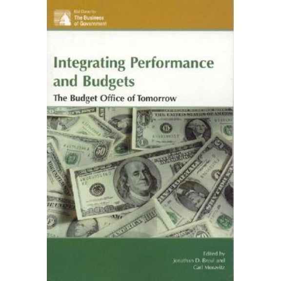 IBM Center for the Business of Governmen Integrating Performance and Budgets: The Budget Office of Tomorrow, (Paperback)