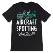 Funny Aircraft Spotting Shirt - I've Got 99 Problems!