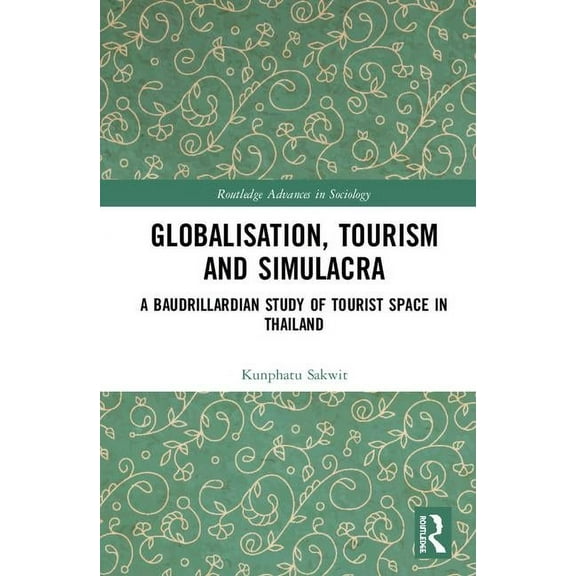 Routledge Advances in Sociology Globalisation, Tourism and Simulacra: A Baudrillardian Study of Tourist Space in Thailand, (Hardcover)
