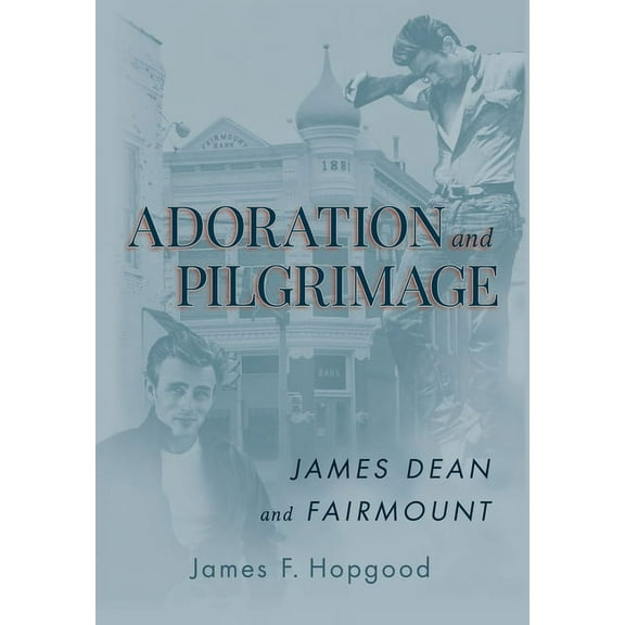Adoration and Pilgrimage: James Dean and Fairmount, (Hardcover)