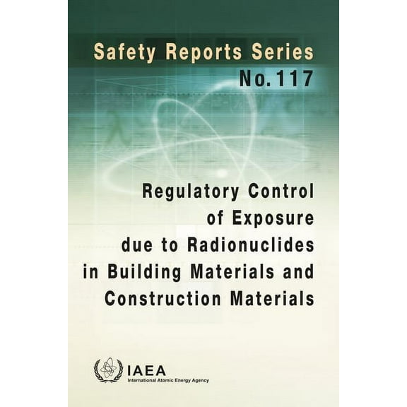 Regulatory Control of Exposure Due to Radionuclides in Building Materials and Construction Materials : Safety Reports Series No. 117 (Paperback)