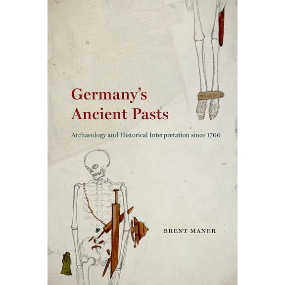 Germany's Ancient Pasts: Archaeology and Historical Interpretation Since 1700, (Hardcover)