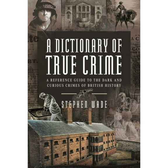 A Dictionary of True Crime: A Reference Guide to the Dark and Curious Crimes of British History, (Hardcover)