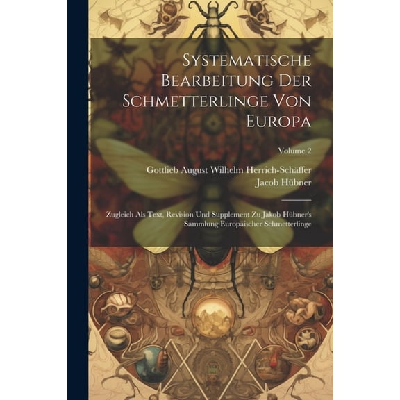 Systematische Bearbeitung Der Schmetterlinge Von Europa: Zugleich Als Text, Revision Und Supplement Zu Jakob Hübner's Sa, (Paperback)