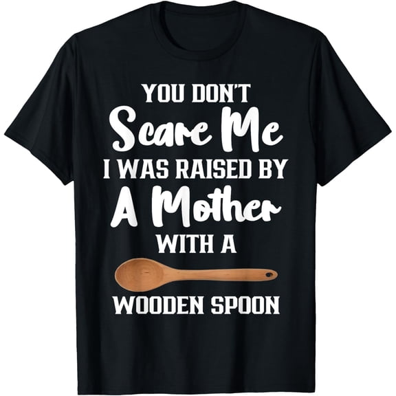 Playful Comfort Tee - You Dont Scare Me I Was Raised By A Mother With Wooden Spoon T-Shirt