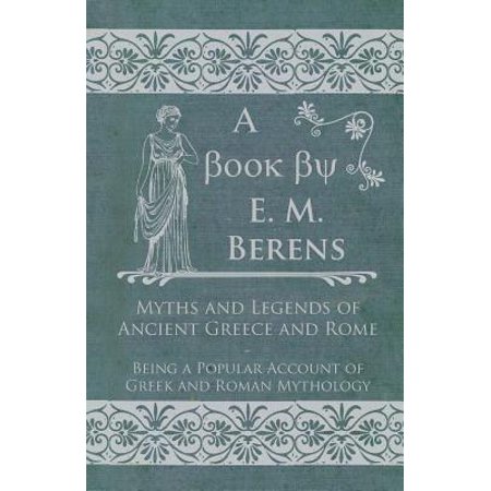 Myths And Legends Of Ancient Greece And Rome Being A Popular Account Of Greek And Roman Mythology - 