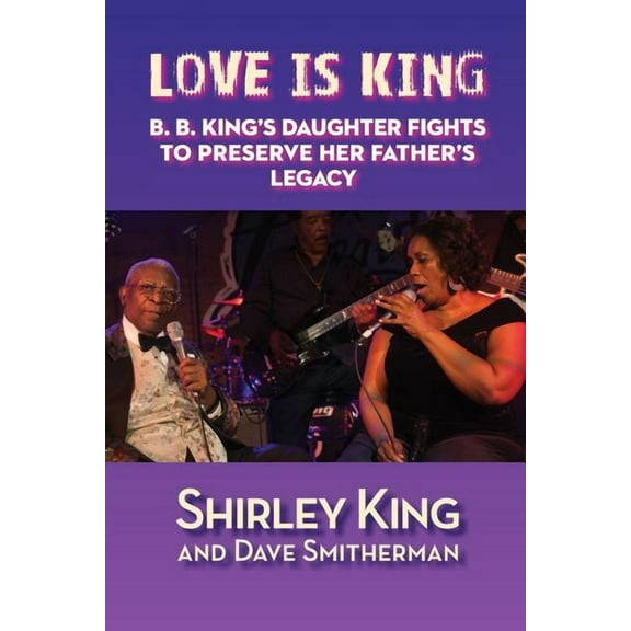 Love Is King: B. B. King's Daughter Fights to Preserve Her Father's Legacy, (Paperback)