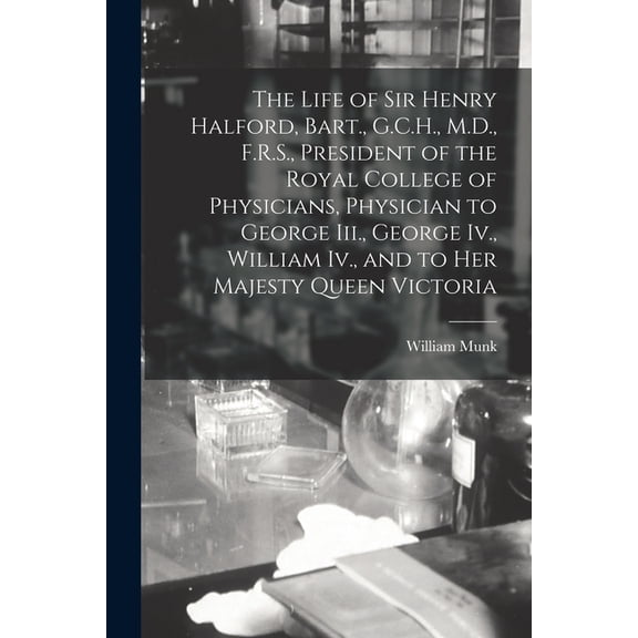 The Life of Sir Henry Halford, Bart., G.C.H., M.D., F.R.S., President of the Royal College of Physicians, Physician to George Iii., George Iv., Willia