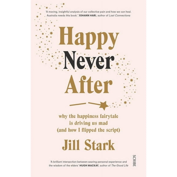 Happy Never After : why the happiness fairytale is driving us mad (and how I flipped the script)
