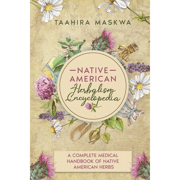 Native American Herbalism Encyclopedia: A Complete Medical Handbook of Native American Herbs