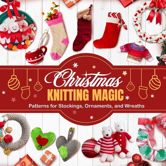 Christmas Knitting Magic: Patterns for Stockings, Ornaments, and Wreaths, (Paperback)