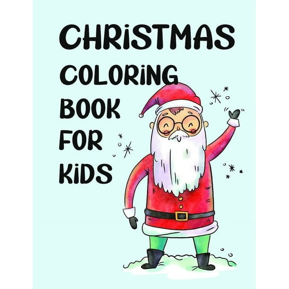 Christmas Coloring Book for Kids: Colorbooks for Girls and Boys-Coloring Books with Snowman, Santa Claus, Xmas Tree, Reindeer for toddlers-Best for Gift Art Inspirational Stories for any ages old chil