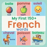 My First 150+ French Words: Essential Bilingual French-English Picture Book for Kids Learn Basic French Vocabulary for C, (Paperback)