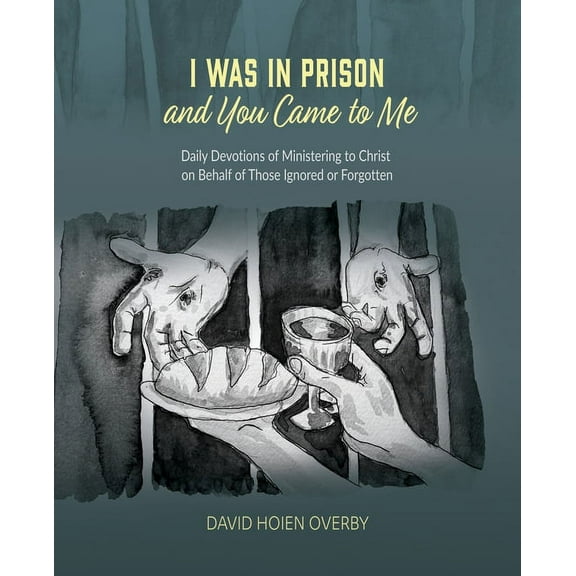 I Was in Prison and You Came to Me: Daily Devotions of Ministering to Christ on Behalf of Those Ignored or Forgotten (Paperback)