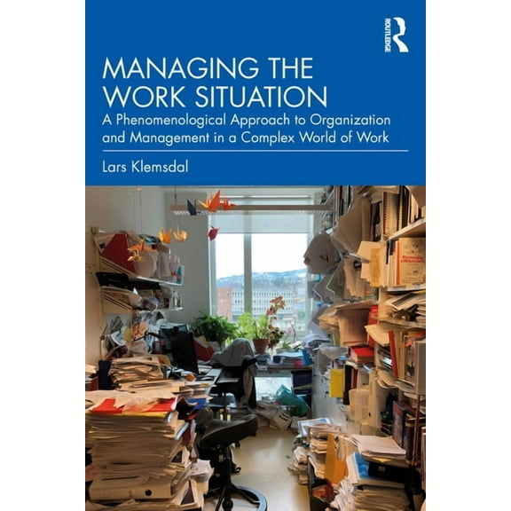 Managing the Work Situation: A Phenomenological Approach to Organization and Management in a Complex World of Work, (Paperback)