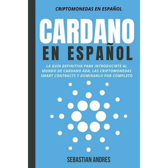 Criptomonedas En Españntilde;ol Cardano en Español: La Guía Definitiva Para Introducirte Al Mundo de Cardano ADA, Las Criptomonedas Smart Contracts Y Do, Book 4, (Paperback)