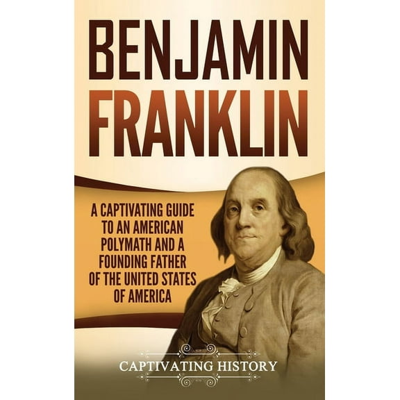 Benjamin Franklin: A Captivating Guide to an American Polymath and a Founding Father of the United States of America (Hardcover)