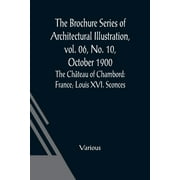 The Brochure Series of Architectural Illustration, vol. 06, No. 10, October 1900; The Chteau of Chambord : France; Louis XVI. Sconces (Paperback)