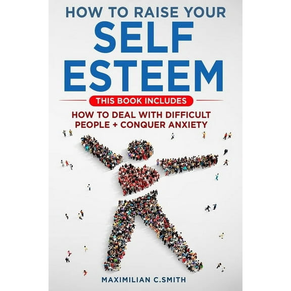 How to Raise Your Self Esteem: This book includes How to deal with difficult people   Conquer Anxiety (Paperback)