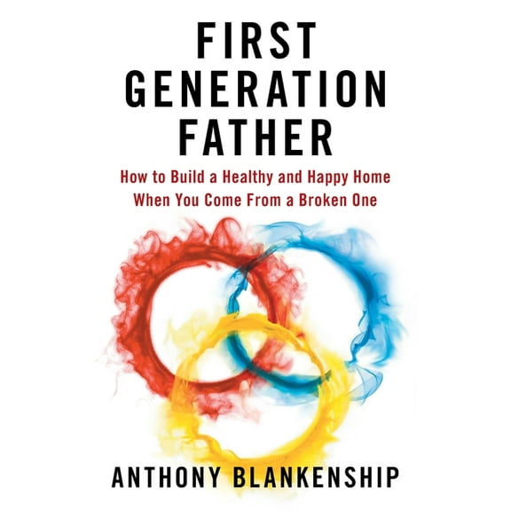First Generation Father: How to Build a Healthy and Happy Home When You Come From a Broken One, (Paperback)