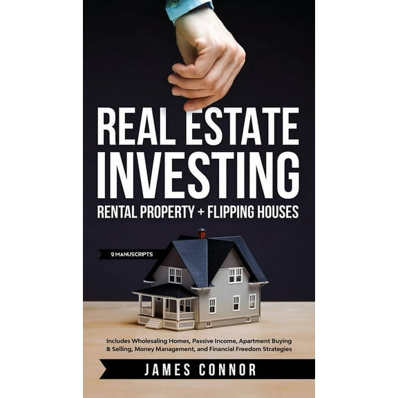 Real Estate Investing: Rental Property   Flipping Houses (2 Manuscripts): Includes Wholesaling Homes, Passive Income, Ap, (Hardcover)