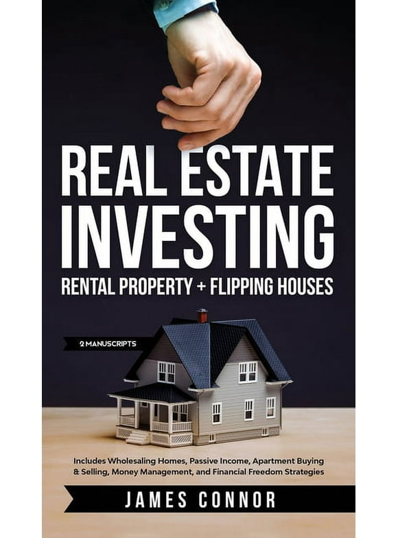 Real Estate Investing: Rental Property + Flipping Houses (2 Manuscripts): Includes Wholesaling Homes, Passive Income, Apartment Buying & Selling, Money Management, and Financial Freedom Strategies (Ha