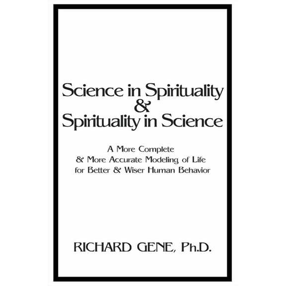Science in Spirituality and Spirituality in Science: A More Complete and More Accurate Modeling of Life for Better and W, (Paperback)