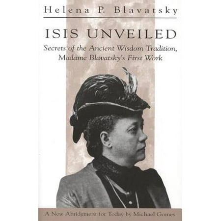 Isis Unveiled : Secrets of the Ancient Wisdom Tradition Madame Blavatsky's First Book